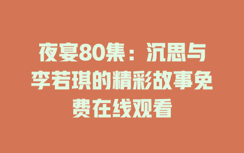 夜宴80集：沉思与李若琪的精彩故事免费在线观看