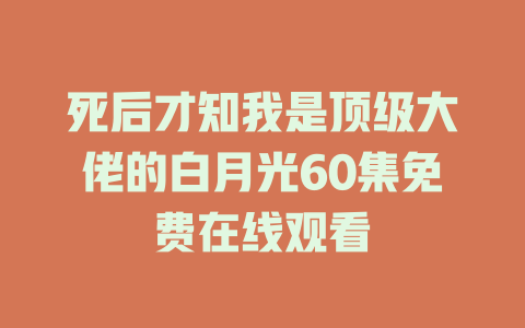 死后才知我是顶级大佬的白月光60集免费在线观看