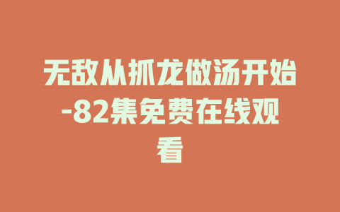 无敌从抓龙做汤开始-82集免费在线观看