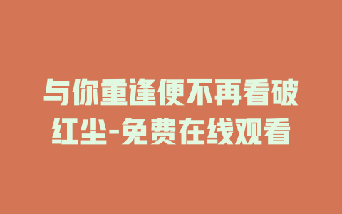 与你重逢便不再看破红尘-免费在线观看