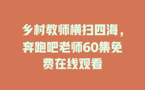 乡村教师横扫四海，奔跑吧老师60集免费在线观看