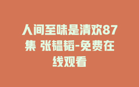 人间至味是清欢87集 张韫韬-免费在线观看
