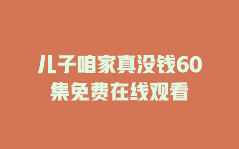 儿子咱家真没钱60集免费在线观看