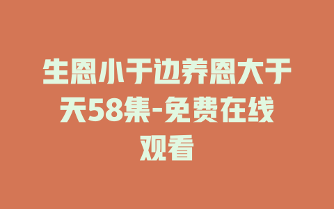生恩小于边养恩大于天58集-免费在线观看