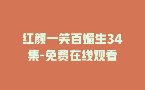 红颜一笑百媚生34集-免费在线观看