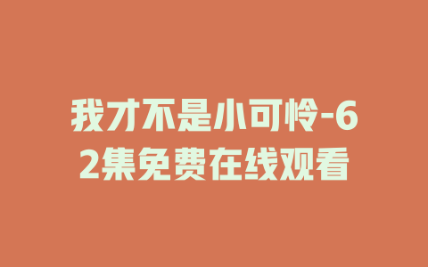 我才不是小可怜-62集免费在线观看