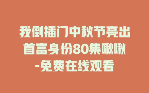 我倒插门中秋节亮出首富身份80集啾啾-免费在线观看
