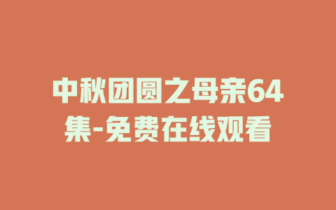 中秋团圆之母亲64集-免费在线观看