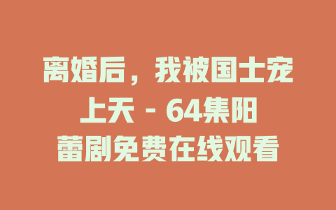 离婚后，我被国士宠上天 - 64集阳蕾剧免费在线观看