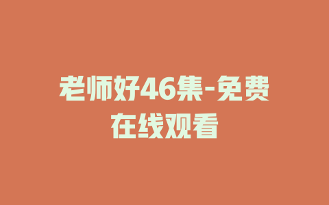 老师好46集-免费在线观看