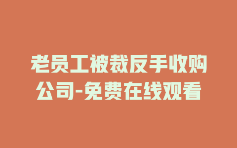 老员工被裁反手收购公司-免费在线观看