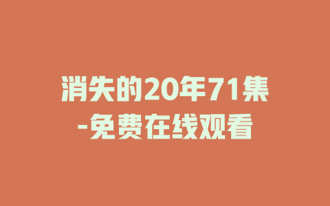 消失的20年71集-免费在线观看