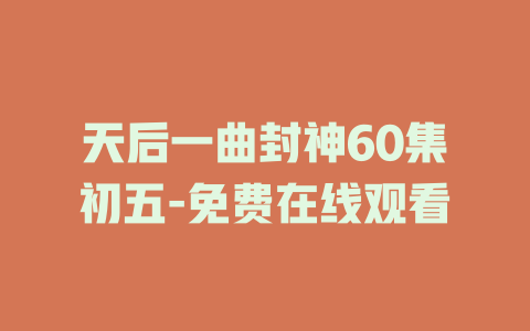 天后一曲封神60集初五-免费在线观看