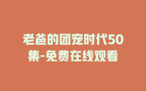 老爸的团宠时代50集-免费在线观看