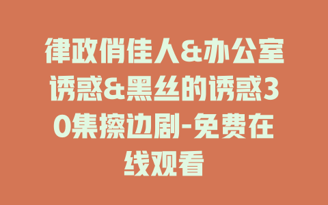 律政俏佳人&办公室诱惑&黑丝的诱惑30集擦边剧-免费在线观看