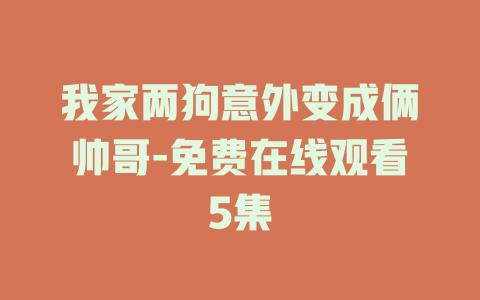 我家两狗意外变成俩帅哥-免费在线观看5集