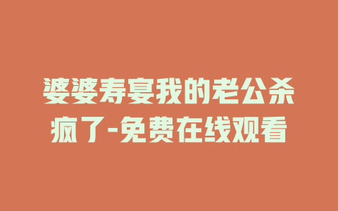 婆婆寿宴我的老公杀疯了-免费在线观看