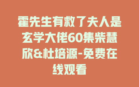 霍先生有救了夫人是玄学大佬60集柴慧欣&杜培源-免费在线观看