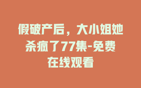 假破产后，大小姐她杀疯了77集-免费在线观看