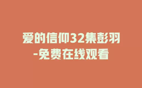 爱的信仰32集彭羽-免费在线观看