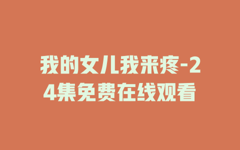我的女儿我来疼-24集免费在线观看