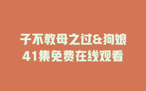 子不教母之过&狗娘41集免费在线观看