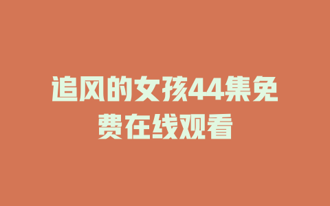 追风的女孩44集免费在线观看