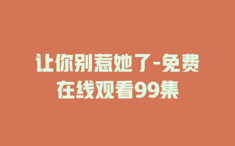 让你别惹她了-免费在线观看99集