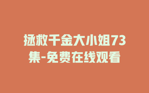 拯救千金大小姐73集-免费在线观看