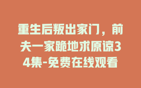 重生后叛出家门，前夫一家跪地求原谅34集-免费在线观看
