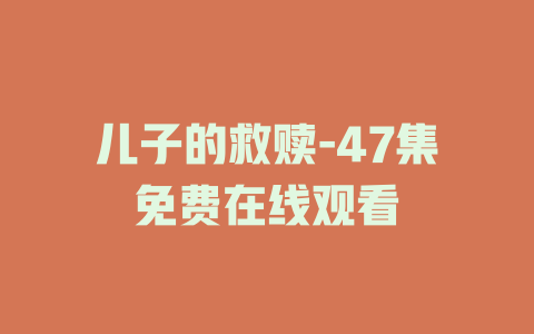 儿子的救赎-47集免费在线观看