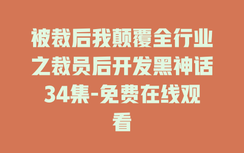 被裁后我颠覆全行业之裁员后开发黑神话34集-免费在线观看