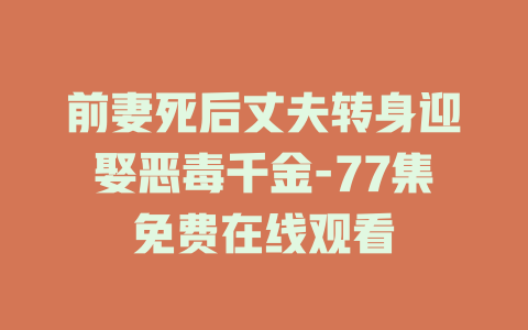 前妻死后丈夫转身迎娶恶毒千金-77集免费在线观看