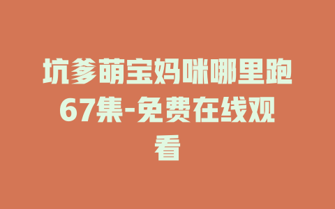 坑爹萌宝妈咪哪里跑67集-免费在线观看