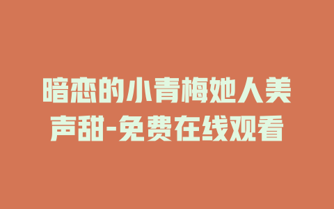 暗恋的小青梅她人美声甜-免费在线观看