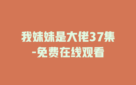 我妹妹是大佬37集-免费在线观看