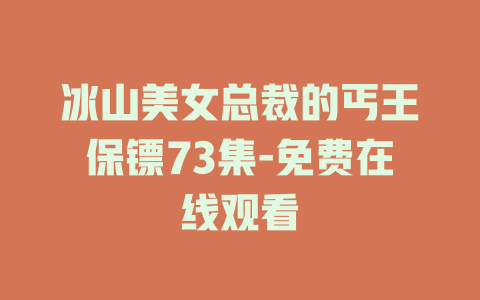 冰山美女总裁的丐王保镖73集-免费在线观看