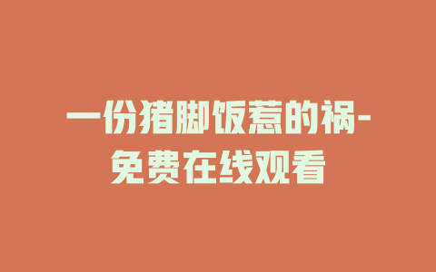 一份猪脚饭惹的祸-免费在线观看