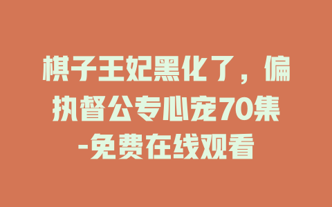 棋子王妃黑化了，偏执督公专心宠70集-免费在线观看