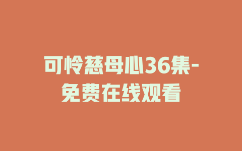 可怜慈母心36集-免费在线观看