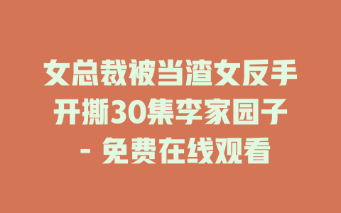 女总裁被当渣女反手开撕30集李家园子 - 免费在线观看