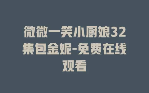 微微一笑小厨娘32集包金妮-免费在线观看