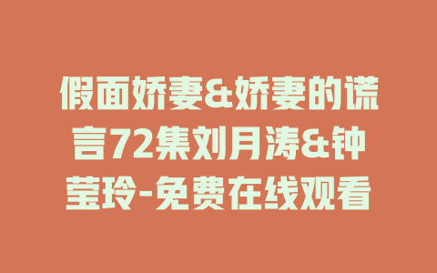 假面娇妻&娇妻的谎言72集刘月涛&钟莹玲-免费在线观看