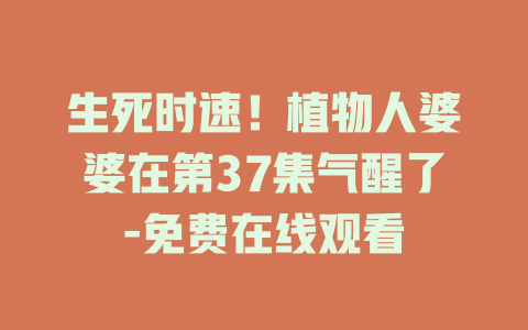 生死时速！植物人婆婆在第37集气醒了-免费在线观看
