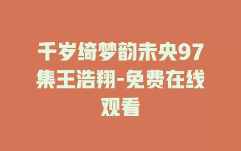 千岁绮梦韵未央97集王浩翔-免费在线观看