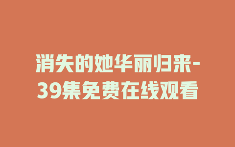 消失的她华丽归来-39集免费在线观看