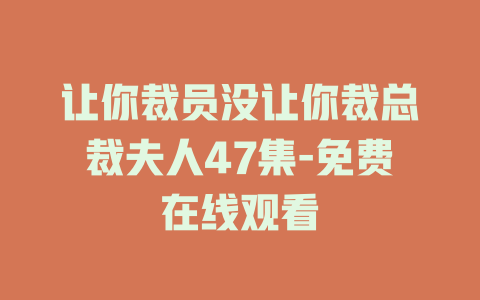 让你裁员没让你裁总裁夫人47集-免费在线观看