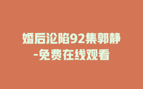 婚后沦陷92集郭静-免费在线观看