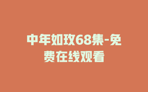 中年如玫68集-免费在线观看