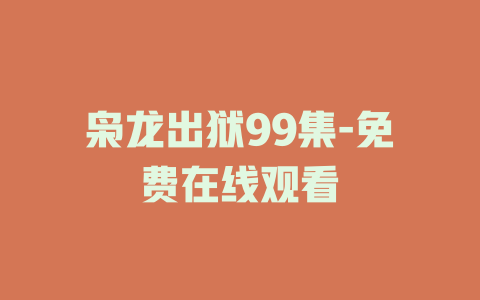 枭龙出狱99集-免费在线观看